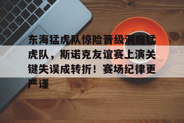 东海猛虎队惊险晋级洞庭猛虎队，斯诺克友谊赛上演关键失误成转折！赛场纪律更严谨的简单介绍-九游游戏平台